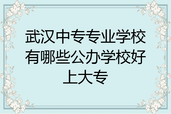 武汉中专专业学校有哪些公办学校好上大专