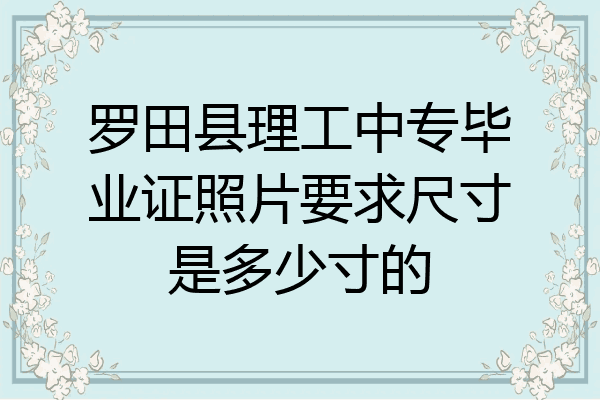 罗田县理工中专毕业证照片要求尺寸是多少寸的