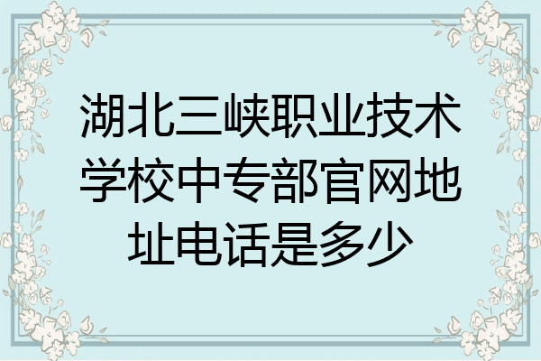 湖北三峡职业技术学校中专部官网地址电话是多少