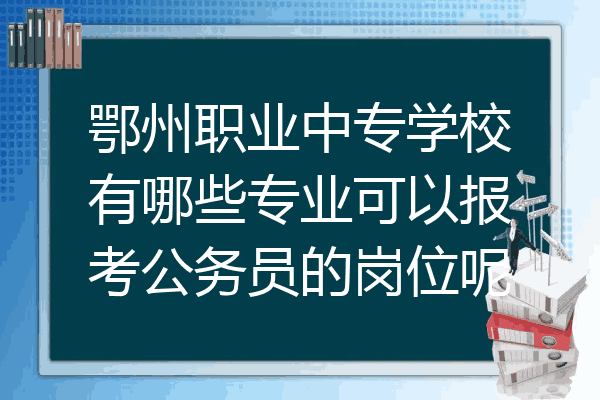 鄂州职业中专学校有哪些专业可以报考公务员的岗位呢