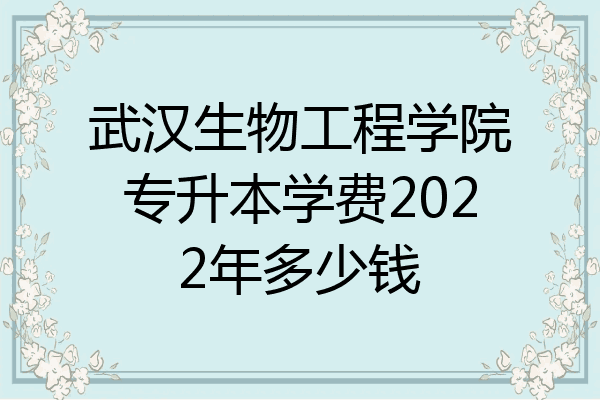 武汉生物工程学院专升本学费2022年多少钱