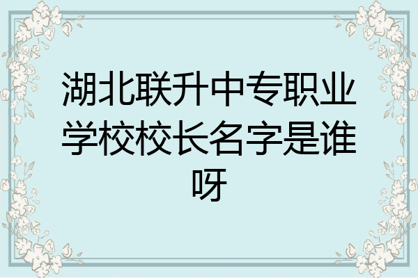 湖北联升中专职业学校校长名字是谁呀