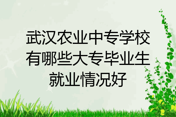 武汉农业中专学校有哪些大专毕业生就业情况好