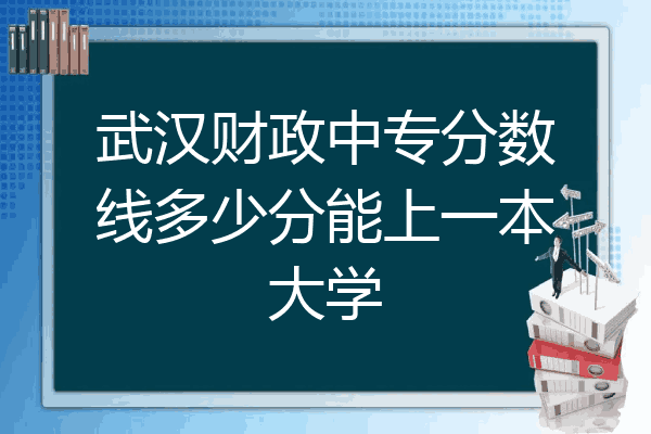 武汉财政中专分数线多少分能上一本大学