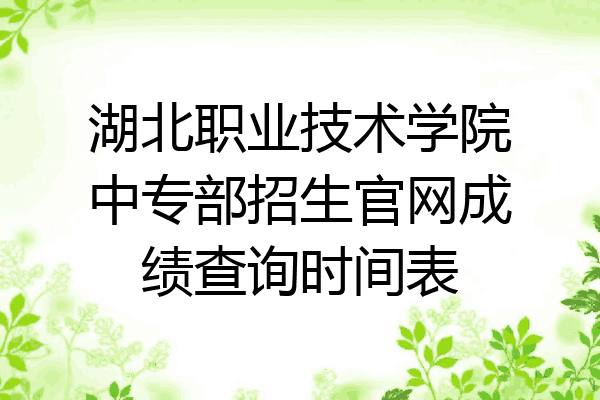 湖北职业技术学院中专部招生官网成绩查询时间表