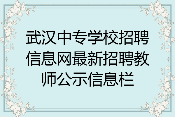 武汉中专学校招聘信息网最新招聘教师公示信息栏