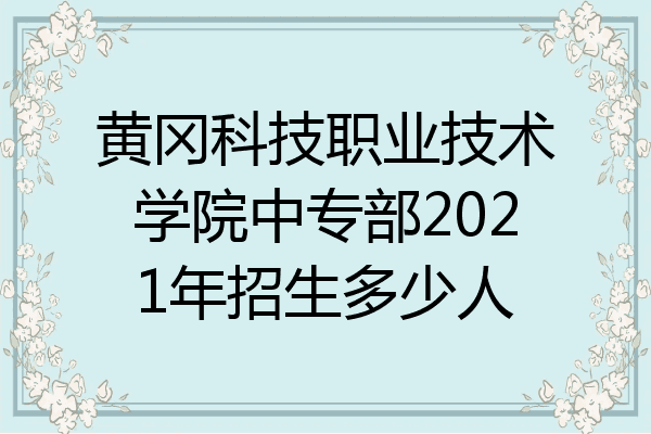 黄冈科技职业技术学院中专部2021年招生多少人
