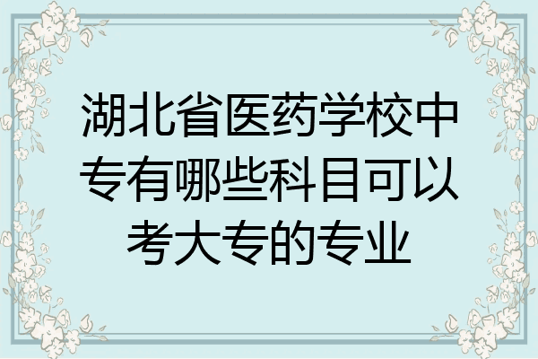 湖北省医药学校中专有哪些科目可以考大专的专业