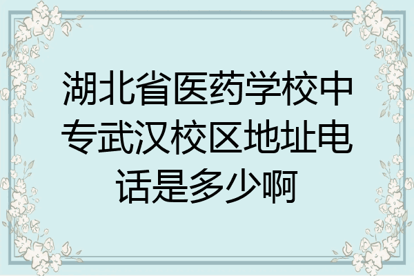 湖北省医药学校中专武汉校区地址电话是多少啊