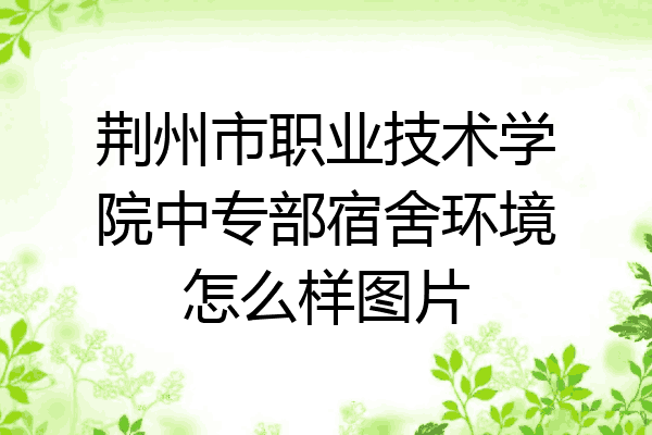 荆州市职业技术学院中专部宿舍环境怎么样图片