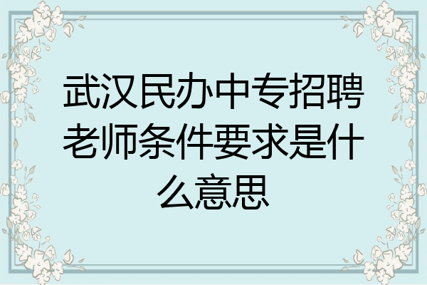 武汉民办中专招聘老师条件要求是什么意思