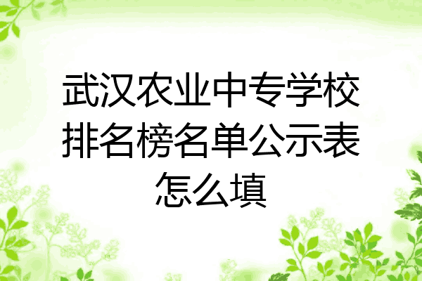 武汉农业中专学校排名榜名单公示表怎么填