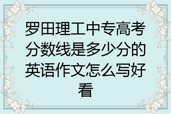 罗田理工中专高考分数线是多少分的英语作文怎么写好看