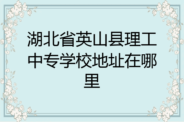 湖北省英山县理工中专学校地址在哪里
