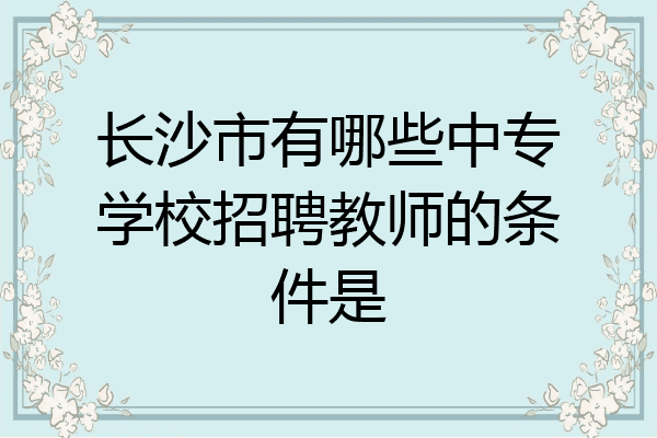 长沙市有哪些中专学校招聘教师的条件是