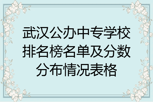 武汉公办中专学校排名榜名单及分数分布情况表格