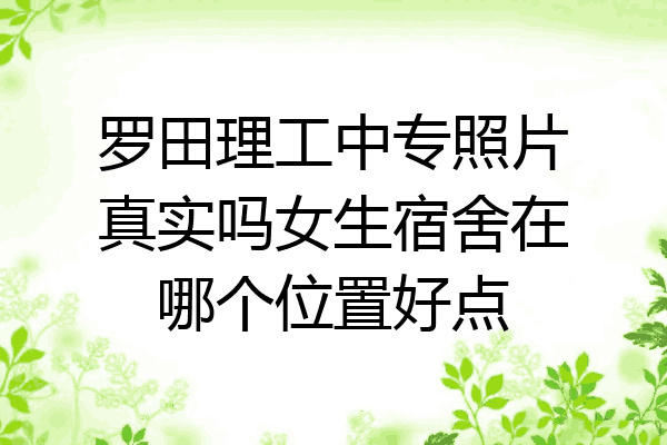 罗田理工中专照片真实吗女生宿舍在哪个位置好点