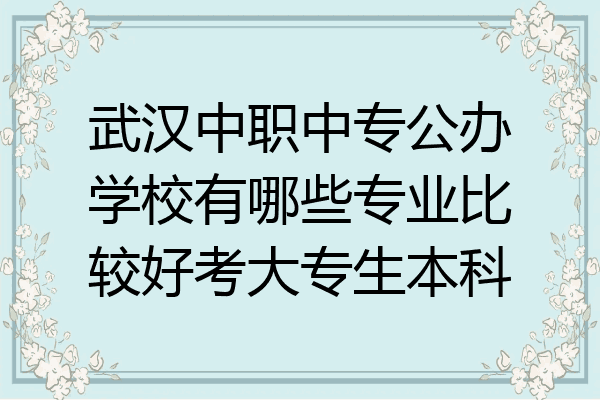 武汉中职中专公办学校有哪些专业比较好考大专生本科