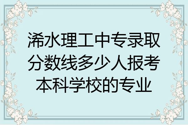 浠水理工中专录取分数线多少人报考本科学校的专业