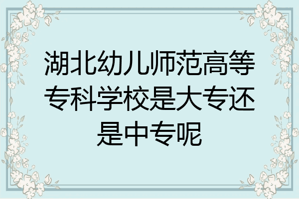 湖北幼儿师范高等专科学校是大专还是中专呢