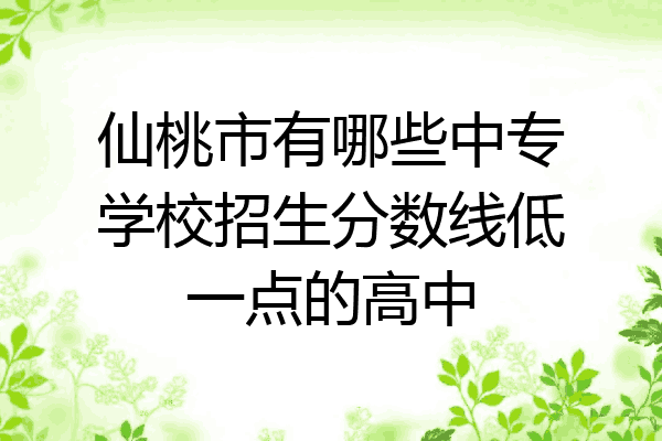 仙桃市有哪些中专学校招生分数线低一点的高中