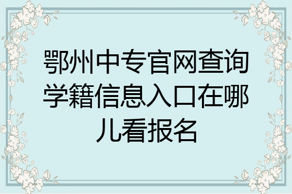 鄂州中专官网查询学籍信息入口在哪儿看报名