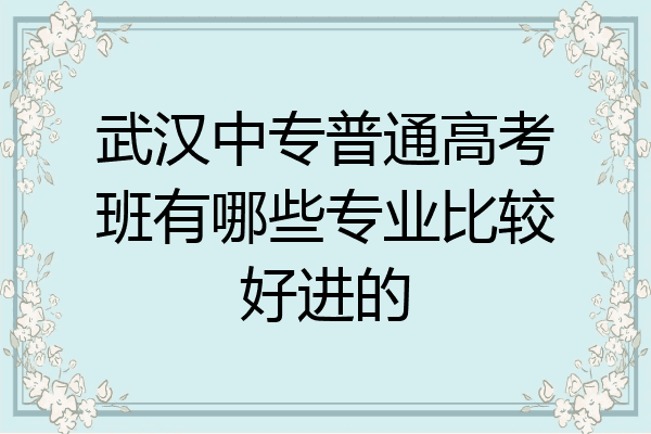 武汉中专普通高考班有哪些专业比较好进的