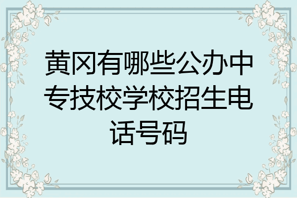 黄冈有哪些公办中专技校学校招生电话号码