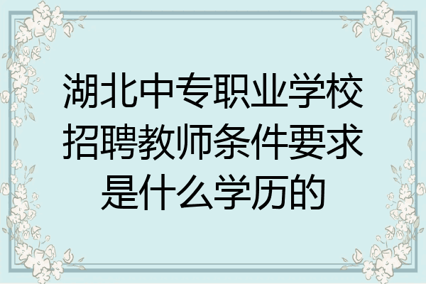 湖北中专职业学校招聘教师条件要求是什么学历的