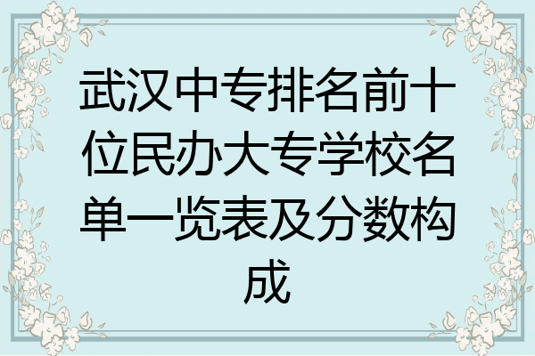 武汉中专排名前十位民办大专学校名单一览表及分数构成