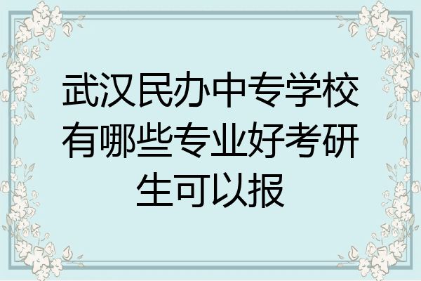 武汉民办中专学校有哪些专业好考研生可以报
