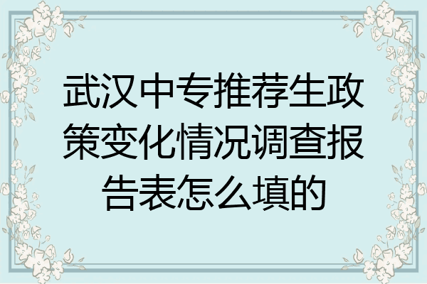 武汉中专推荐生政策变化情况调查报告表怎么填的