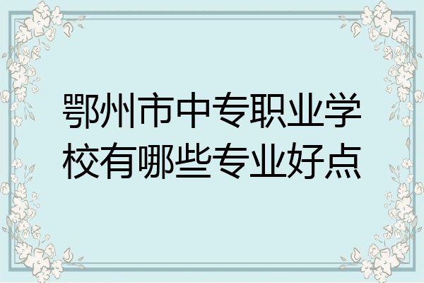 鄂州市中专职业学校有哪些专业好点