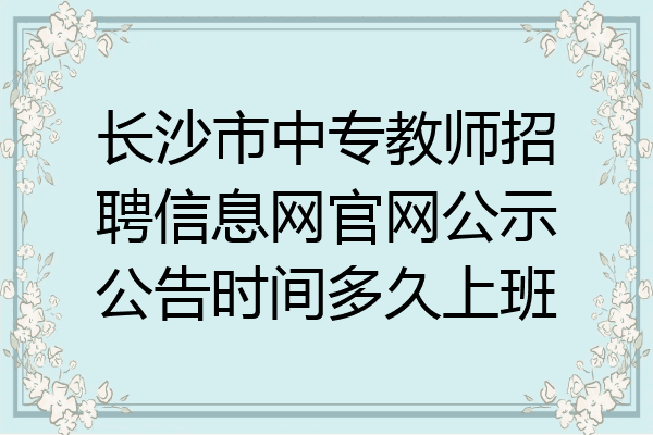 长沙市中专教师招聘信息网官网公示公告时间多久上班