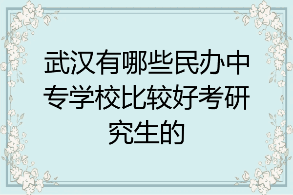 武汉有哪些民办中专学校比较好考研究生的