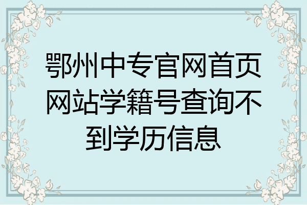鄂州中专官网首页网站学籍号查询不到学历信息