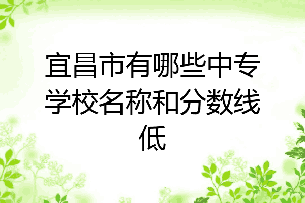宜昌市有哪些中专学校名称和分数线低