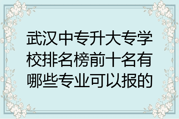 武汉中专升大专学校排名榜前十名有哪些专业可以报的