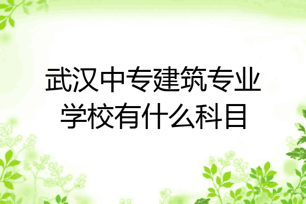 武汉中专建筑专业学校有什么科目