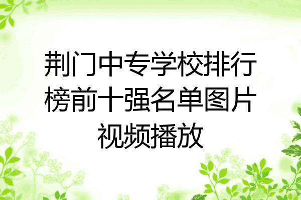 荆门中专学校排行榜前十强名单图片视频播放