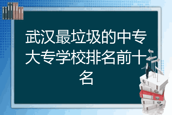 武汉最垃圾的中专大专学校排名前十名