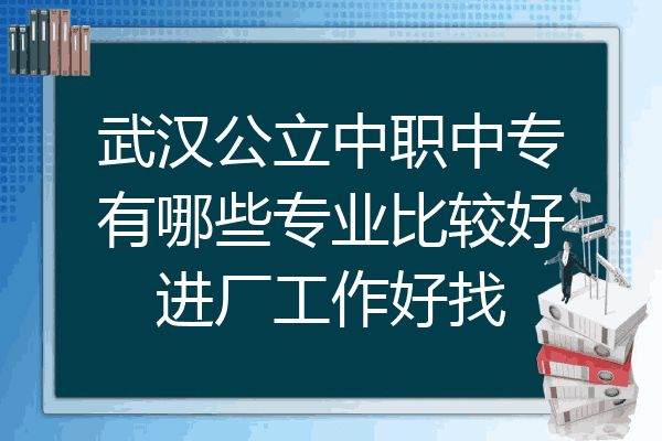 武汉公立中职中专有哪些专业比较好进厂工作好找