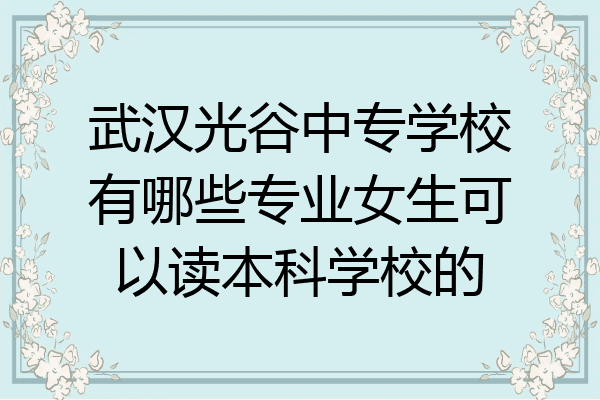 武汉光谷中专学校有哪些专业女生可以读本科学校的