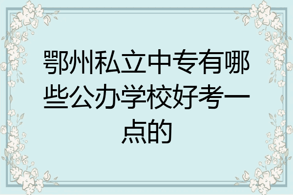 鄂州私立中专有哪些公办学校好考一点的