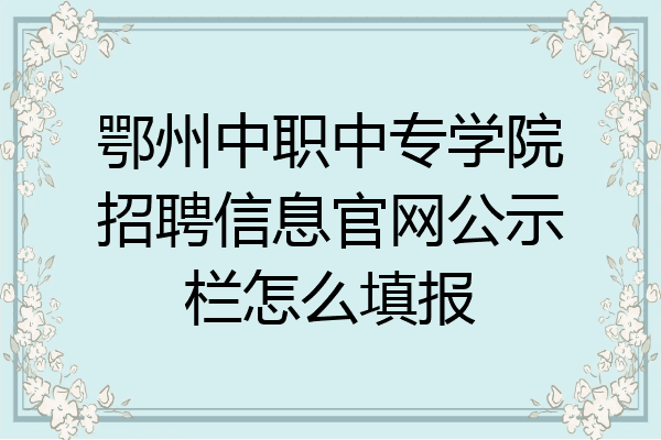 鄂州中职中专学院招聘信息官网公示栏怎么填报