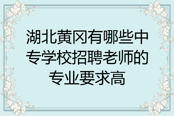 湖北黄冈有哪些中专学校招聘老师的专业要求高