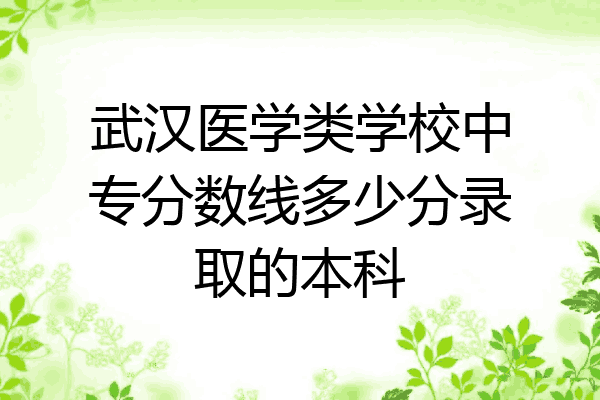武汉医学类学校中专分数线多少分录取的本科