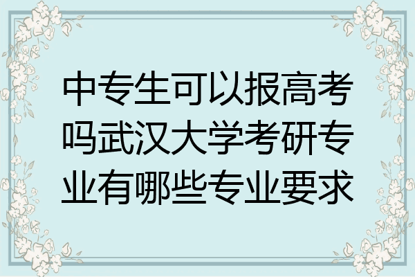 中专生可以报高考吗武汉大学考研专业有哪些专业要求