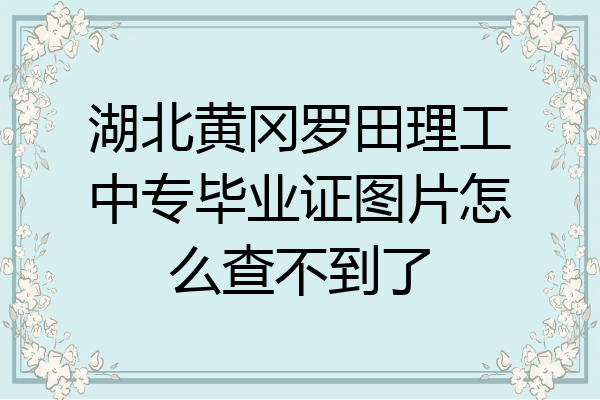 湖北黄冈罗田理工中专毕业证图片怎么查不到了