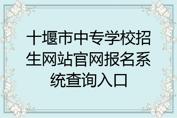 十堰市中专学校招生网站官网报名系统查询入口